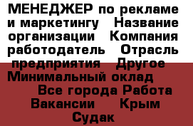 МЕНЕДЖЕР по рекламе и маркетингу › Название организации ­ Компания-работодатель › Отрасль предприятия ­ Другое › Минимальный оклад ­ 28 000 - Все города Работа » Вакансии   . Крым,Судак